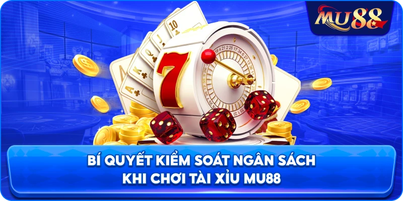 Bí quyết kiểm soát ngân sách khi chơi tài xỉu MU88