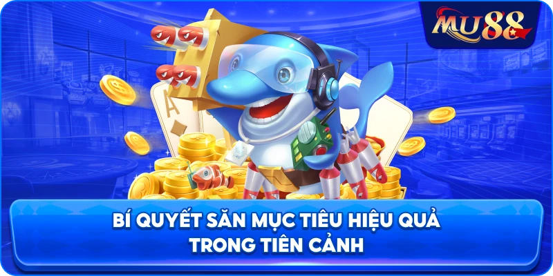 Bí quyết săn mục tiêu hiệu quả trong Tiên Cảnh