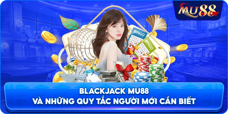 Blackjack MU88 và những quy tắc người mới cần biết