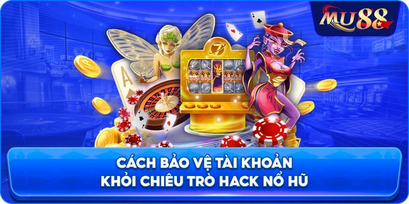 Cách bảo vệ tài khoản khỏi chiêu trò hack nổ hũ