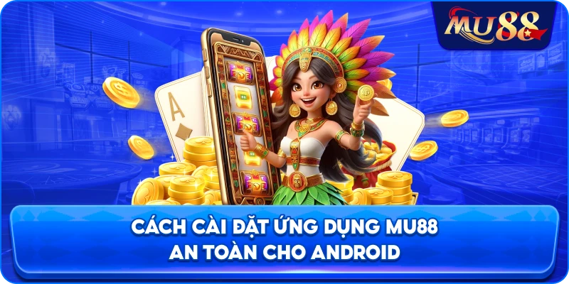 Cách cài đặt ứng dụng MU88 an toàn cho Android