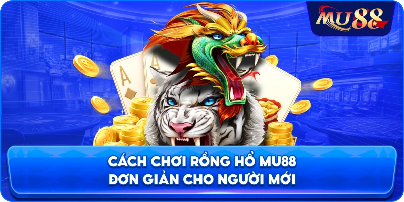 Cách chơi rồng hổ MU88 đơn giản cho người mới