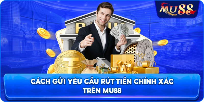Cách gửi yêu cầu rút tiền chính xác trên MU88