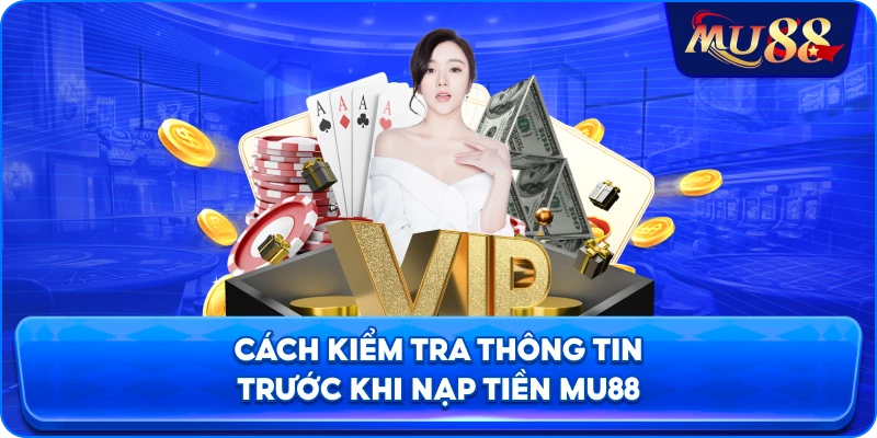 Cách kiểm tra thông tin trước khi nạp tiền MU88