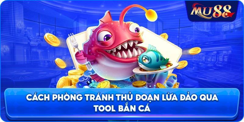 Cách phòng tránh thủ đoạn lừa đảo qua tool bắn cá