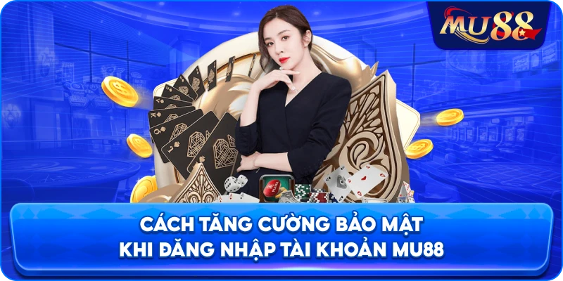 Cách tăng cường bảo mật khi đăng nhập tài khoản MU88