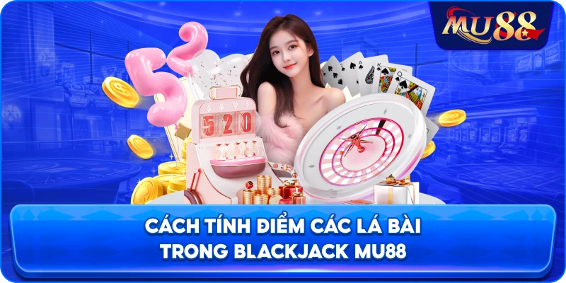 Cách tính điểm các lá bài trong Blackjack MU88