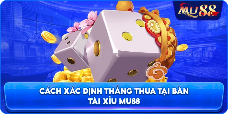 Cách xác định thắng thua tại bàn tài xỉu MU88