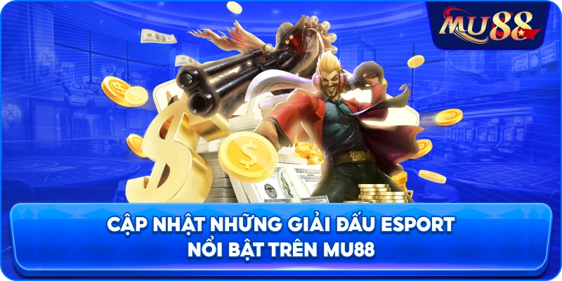 Cập nhật những giải đấu Esport nổi bật trên MU88