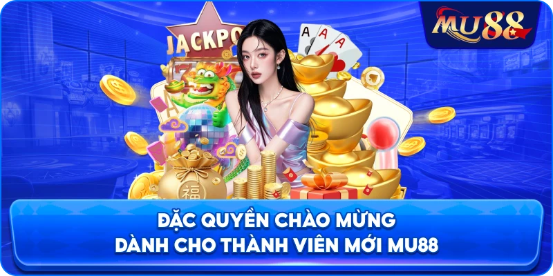 Đặc quyền chào mừng dành cho thành viên mới MU88
