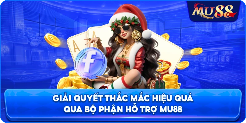 Giải quyết thắc mắc hiệu quả qua bộ phận hỗ trợ MU88