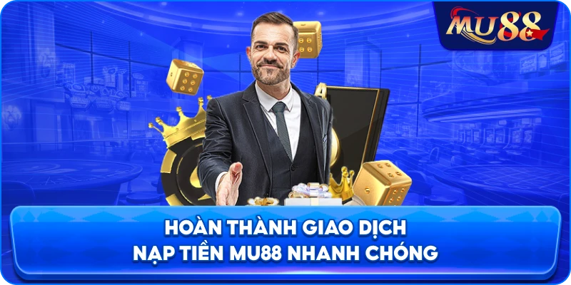 Hoàn thành giao dịch nạp tiền MU88 nhanh chóng