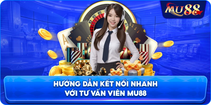 Hướng dẫn kết nối nhanh với tư vấn viên MU88