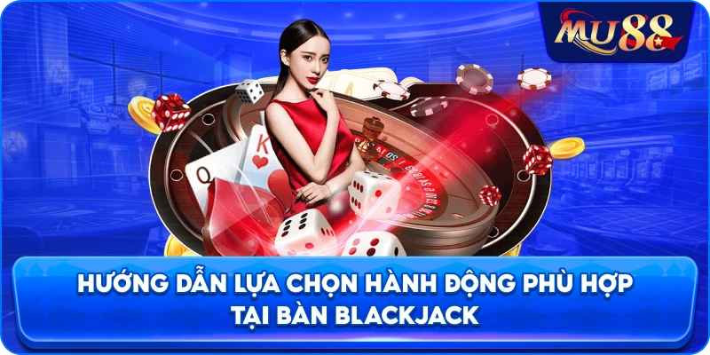 Hướng dẫn lựa chọn hành động phù hợp tại bàn Blackjack