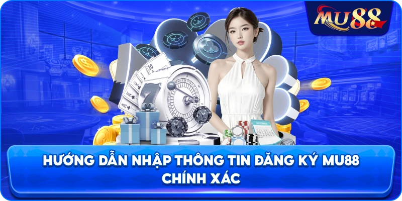 Hướng dẫn nhập thông tin đăng ký MU88 chính xác