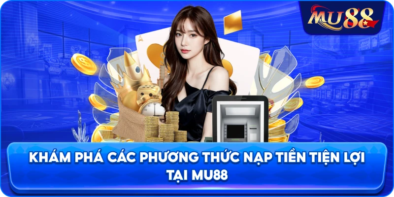 Khám phá các phương thức nạp tiền tiện lợi tại MU88