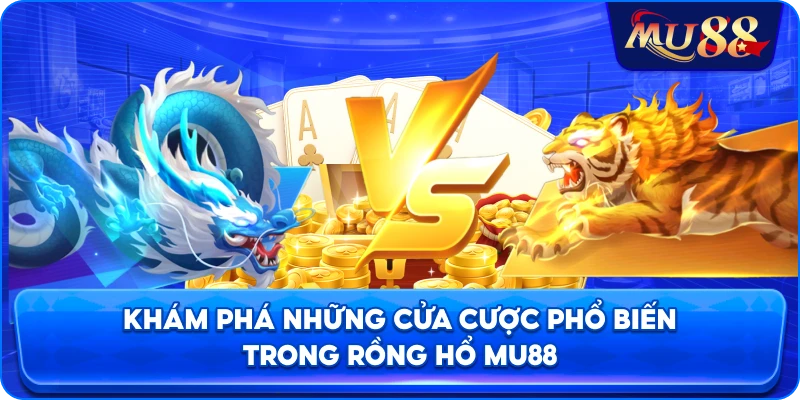 Khám phá những cửa cược phổ biến trong rồng hổ MU88