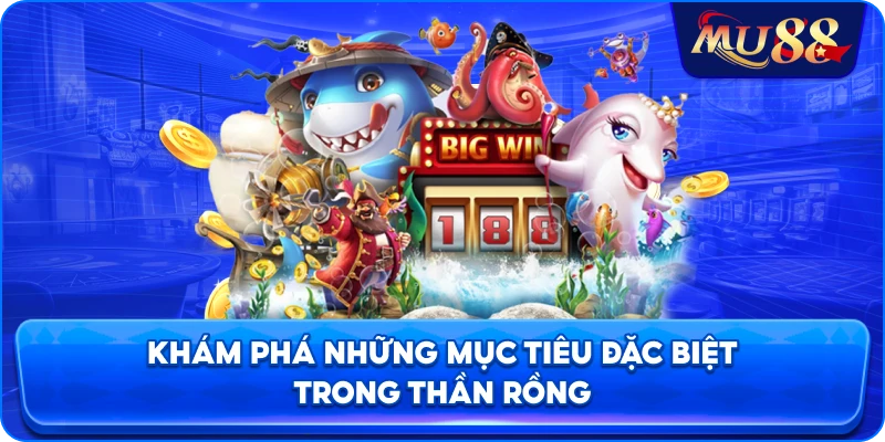 Khám phá những mục tiêu đặc biệt trong Thần Rồng