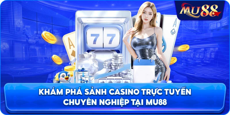 Khám phá sảnh casino trực tuyến chuyên nghiệp tại MU88