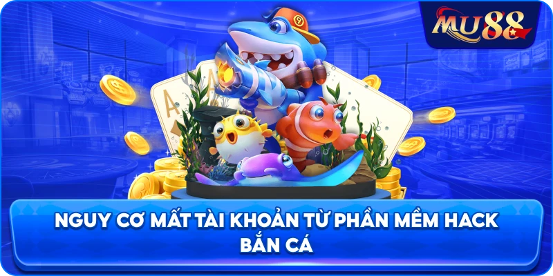 Nguy cơ mất tài khoản từ phần mềm hack bắn cá