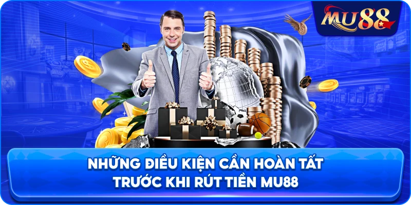 Những điều kiện cần hoàn tất trước khi rút tiền MU88
