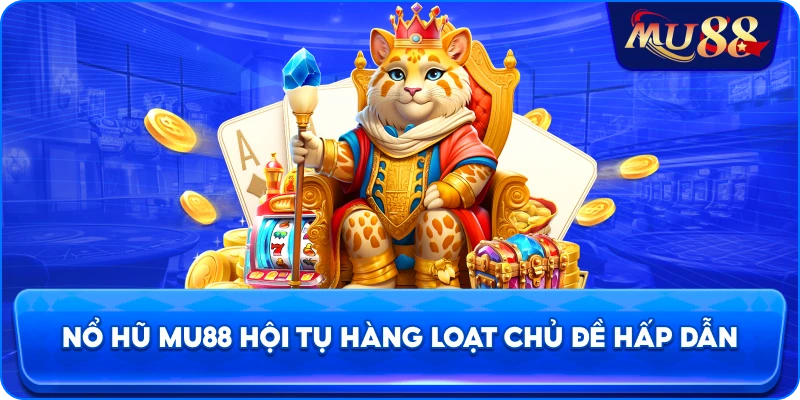Nổ hũ MU88 hội tụ hàng loạt chủ đề hấp dẫn