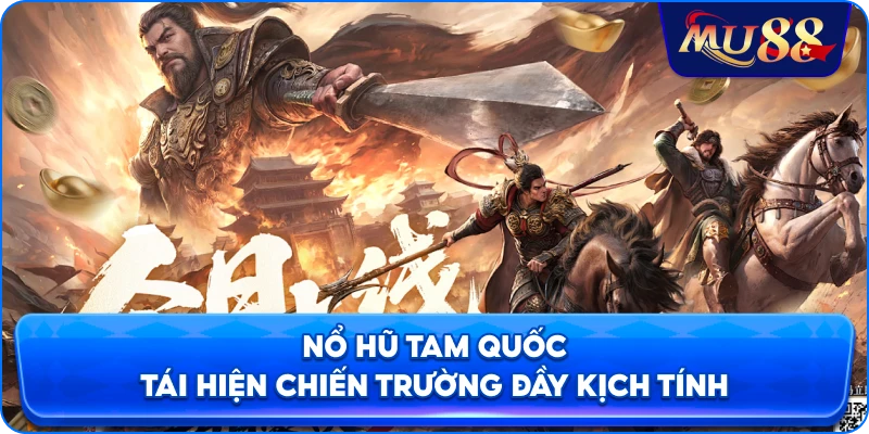 Nổ hũ Tam Quốc tái hiện chiến trường đầy kịch tính