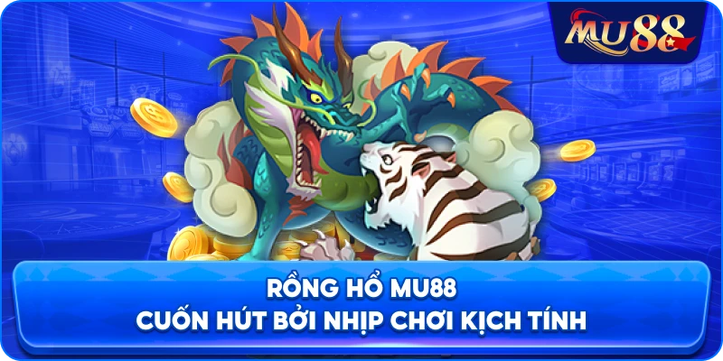 Rồng hổ MU88 cuốn hút bởi nhịp chơi kịch tính