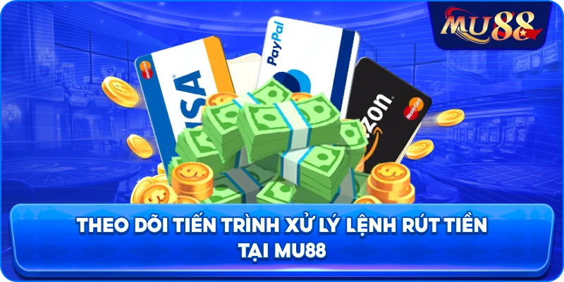 Theo dõi tiến trình xử lý lệnh rút tiền tại MU88