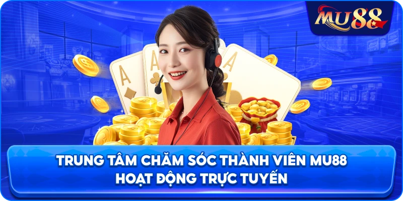 Trung tâm chăm sóc thành viên MU88 hoạt động trực tuyến